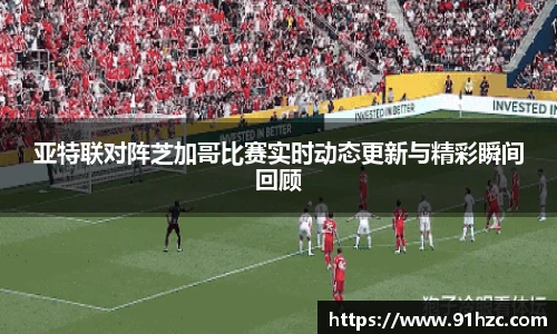 亚特联对阵芝加哥比赛实时动态更新与精彩瞬间回顾